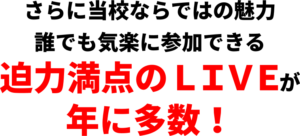 当校ならではの魅力、迫力満点のLIVEが年に多数！