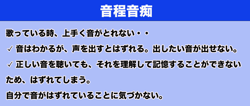 歌っている時、上手く音がとれない・・✓ 音はわかるが、声を出すとはずれる。出したい音が出せない。✓ 正しい音を聴いても、それを理解して記憶することができないため、はずれてしまう。自分で音がはずれていることに気づかない。