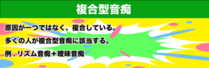 原因が一つではなく、複合している。多くの人が複合型音痴に該当する。例.リズム音痴＋曖昧音痴